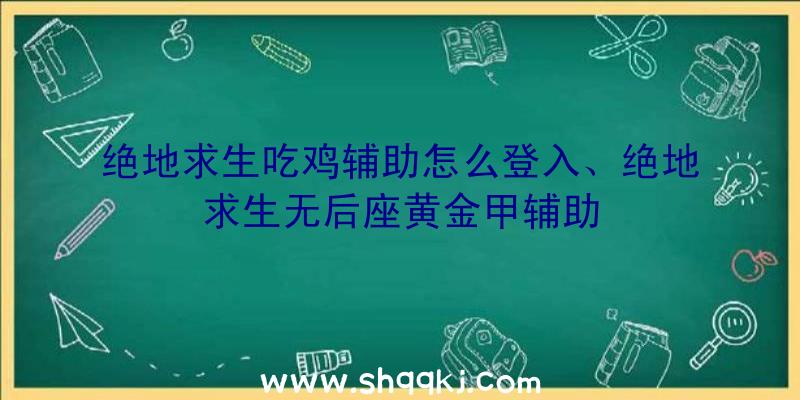 绝地求生吃鸡辅助怎么登入、绝地求生无后座黄金甲辅助