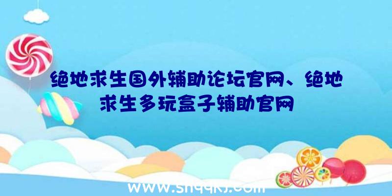 绝地求生国外辅助论坛官网、绝地求生多玩盒子辅助官网