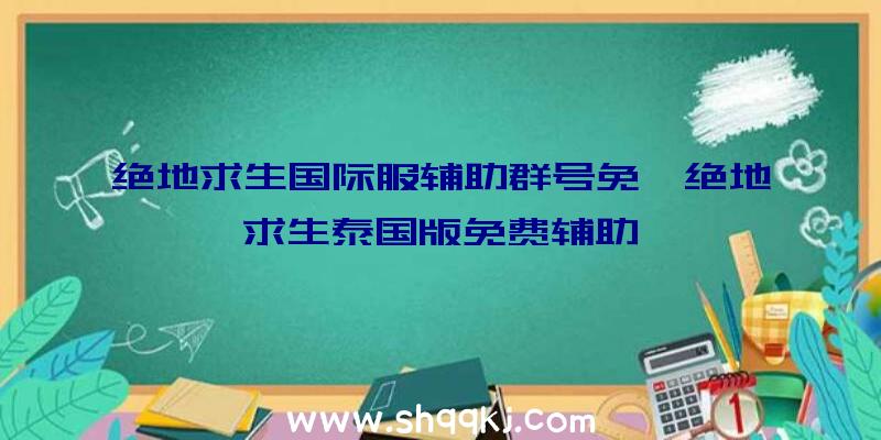 绝地求生国际服辅助群号免、绝地求生泰国版免费辅助