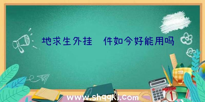 绝地求生外挂软件如今好能用吗