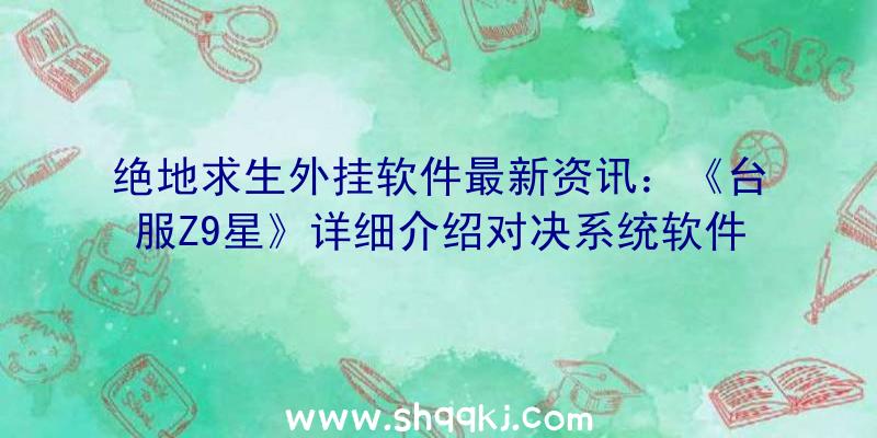 绝地求生外挂软件最新资讯：《台服Z9星》详细介绍对决系统软件给予游戏玩家多种多样PK感受