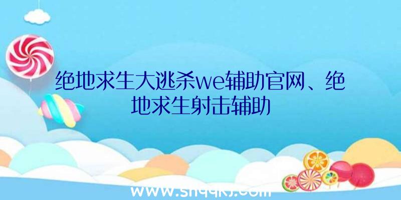 绝地求生大逃杀we辅助官网、绝地求生射击辅助