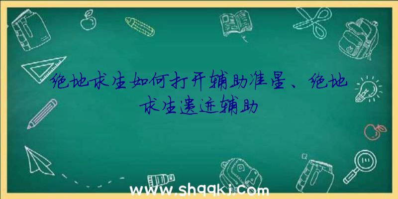 绝地求生如何打开辅助准星、绝地求生遗迹辅助