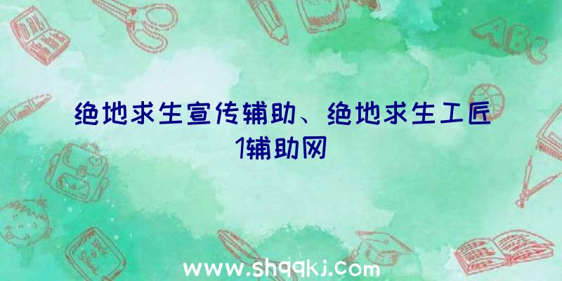 绝地求生宣传辅助、绝地求生工匠1辅助网