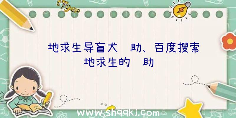 绝地求生导盲犬辅助、百度搜索绝地求生的辅助