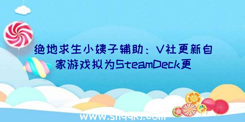 绝地求生小姨子辅助：V社更新自家游戏拟为SteamDeck更好体验做预备旨在让玩家取得更好体验