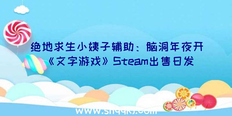 绝地求生小姨子辅助：脑洞年夜开《文字游戏》Steam出售日发布主题为中国汉字要素创意自力游戏