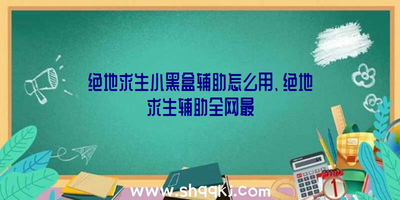 绝地求生小黑盒辅助怎么用、绝地求生辅助全网最