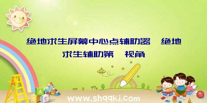 绝地求生屏幕中心点辅助器、绝地求生辅助第一视角