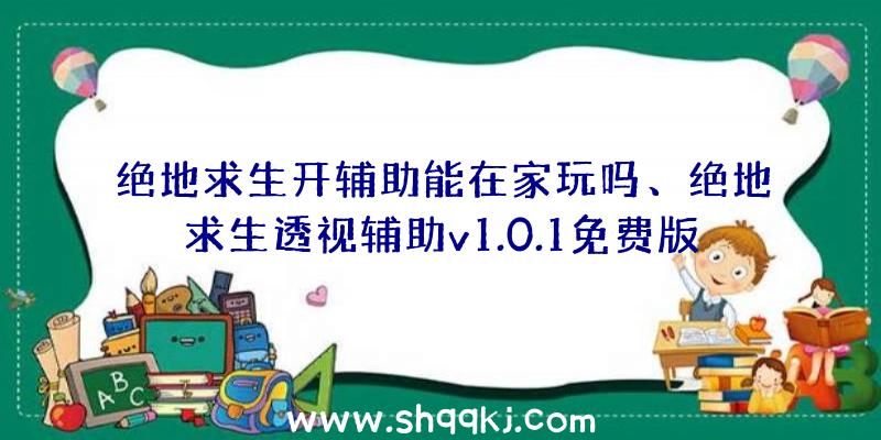 绝地求生开辅助能在家玩吗、绝地求生透视辅助v1.0.1免费版