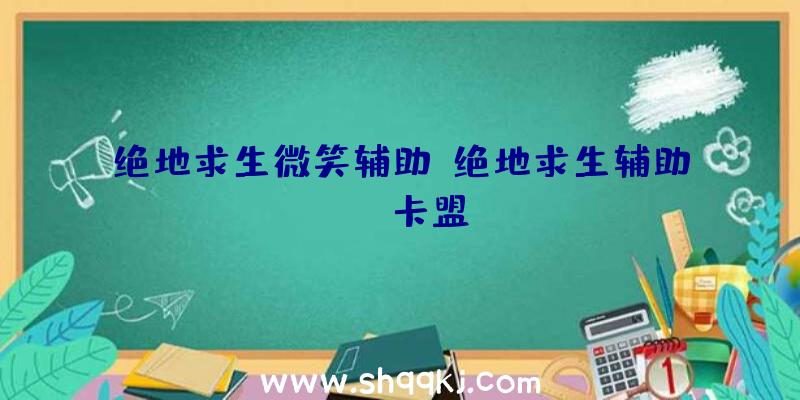 绝地求生微笑辅助、绝地求生辅助bbq卡盟