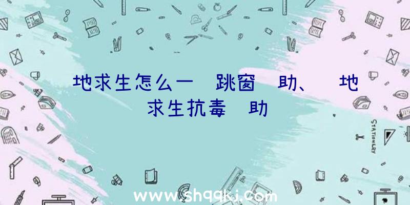 绝地求生怎么一键跳窗辅助、绝地求生抗毒辅助