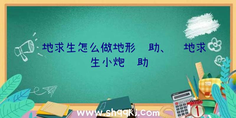 绝地求生怎么做地形辅助、绝地求生小炮辅助