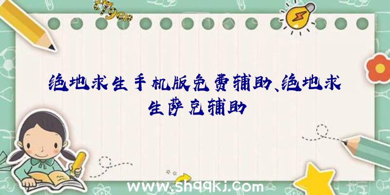 绝地求生手机版免费辅助、绝地求生萨克辅助