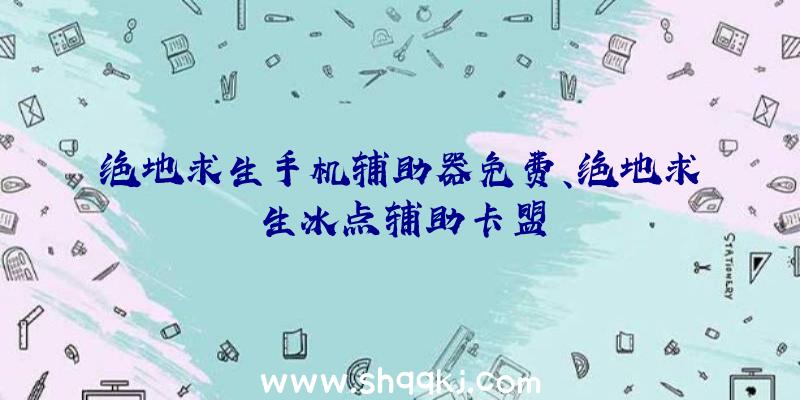 绝地求生手机辅助器免费、绝地求生冰点辅助卡盟