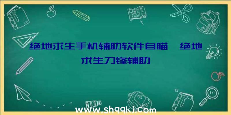 绝地求生手机辅助软件自瞄、绝地求生刀锋辅助