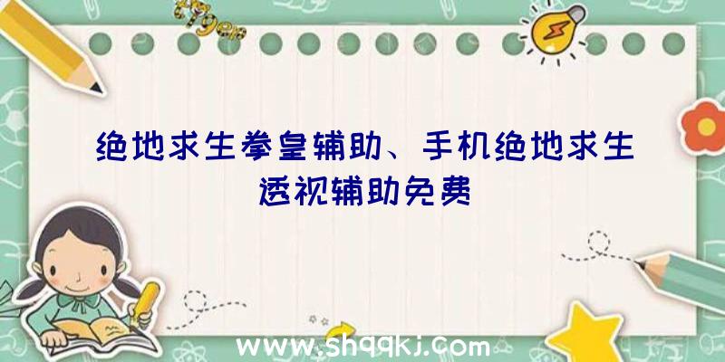 绝地求生拳皇辅助、手机绝地求生透视辅助免费