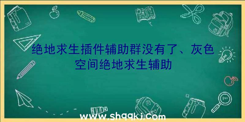 绝地求生插件辅助群没有了、灰色空间绝地求生辅助