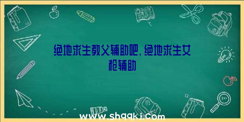 绝地求生教父辅助吧、绝地求生女枪辅助