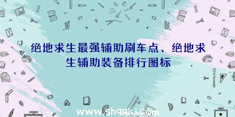 绝地求生最强辅助刷车点、绝地求生辅助装备排行图标