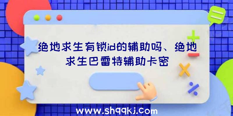 绝地求生有锁id的辅助吗、绝地求生巴雷特辅助卡密