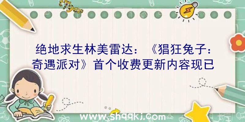 绝地求生林美雷达：《猖狂兔子：奇遇派对》首个收费更新内容现已推出可收费获取全新脚色