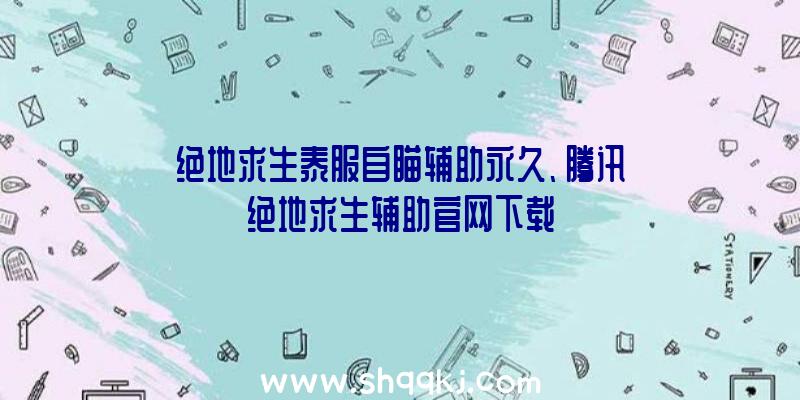 绝地求生泰服自瞄辅助永久、腾讯绝地求生辅助官网下载