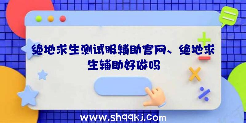 绝地求生测试服辅助官网、绝地求生辅助好做吗