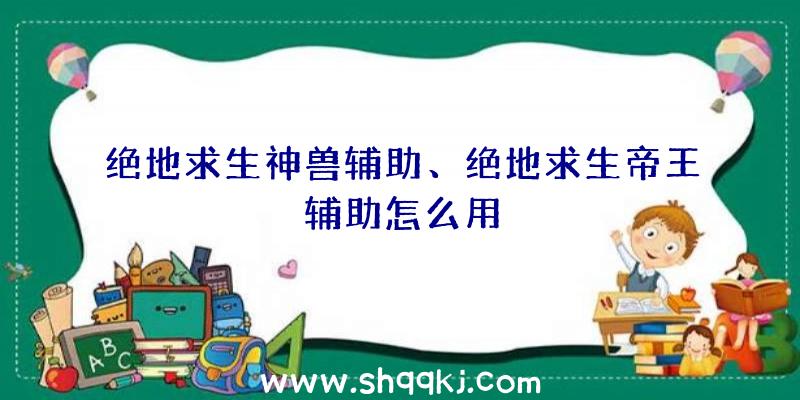 绝地求生神兽辅助、绝地求生帝王辅助怎么用