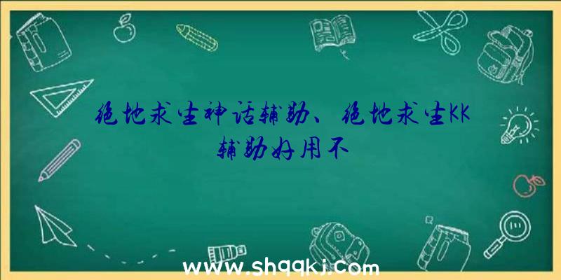 绝地求生神话辅助、绝地求生KK辅助好用不