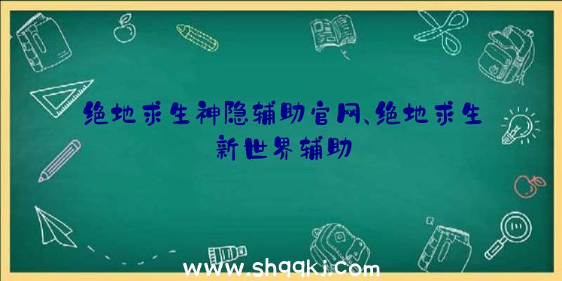 绝地求生神隐辅助官网、绝地求生新世界辅助