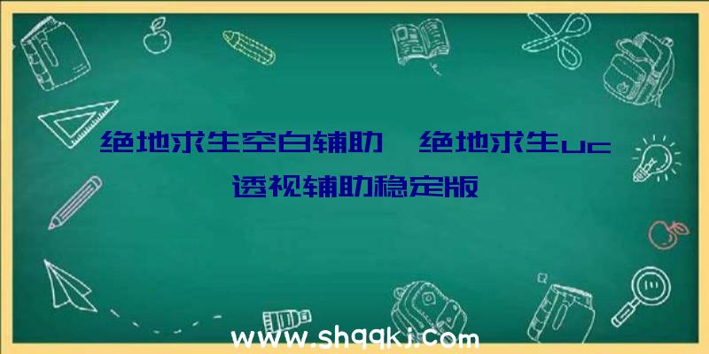 绝地求生空白辅助、绝地求生uc透视辅助稳定版