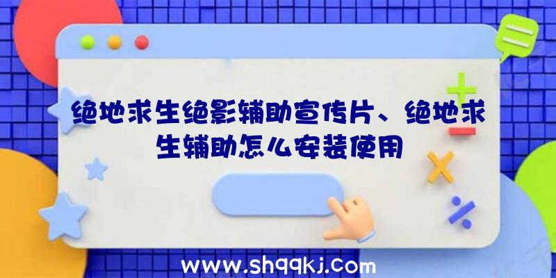 绝地求生绝影辅助宣传片、绝地求生辅助怎么安装使用