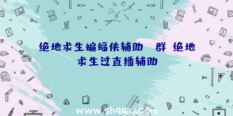 绝地求生蝙蝠侠辅助qq群、绝地求生过直播辅助