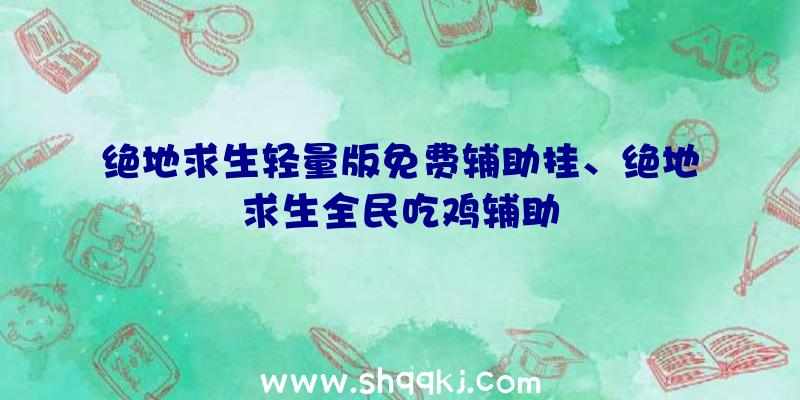 绝地求生轻量版免费辅助挂、绝地求生全民吃鸡辅助