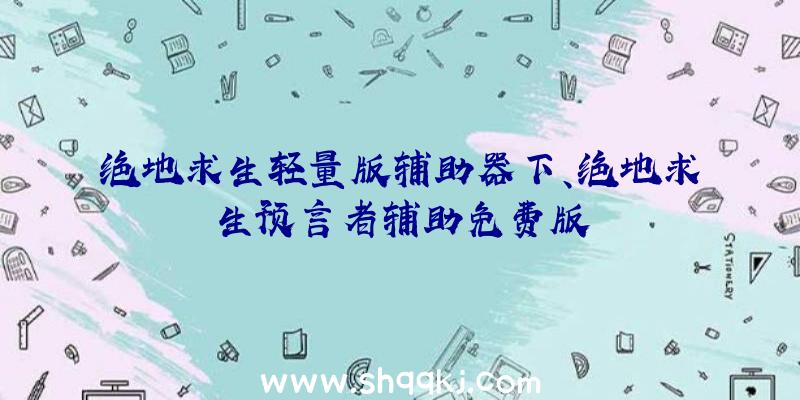 绝地求生轻量版辅助器下、绝地求生预言者辅助免费版