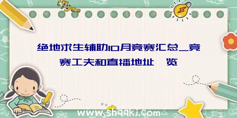 绝地求生辅助10月竞赛汇总_竞赛工夫和直播地址一览