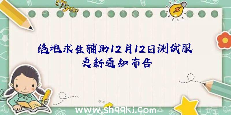 绝地求生辅助12月12日测试服更新通知布告