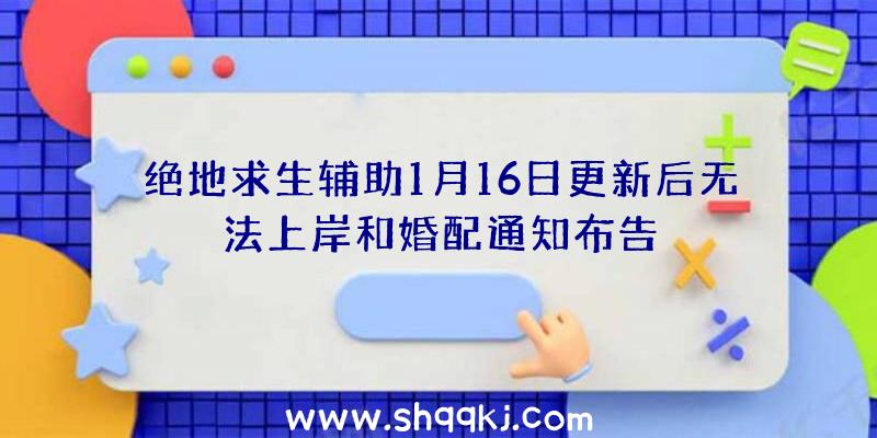 绝地求生辅助1月16日更新后无法上岸和婚配通知布告