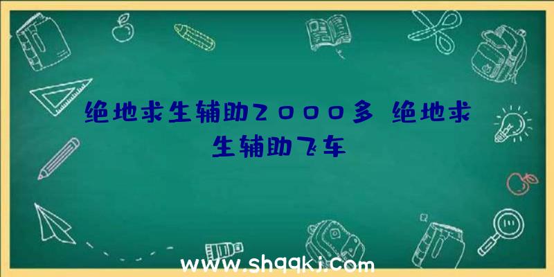 绝地求生辅助2000多、绝地求生辅助飞车