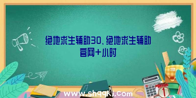 绝地求生辅助30、绝地求生辅助官网+小时