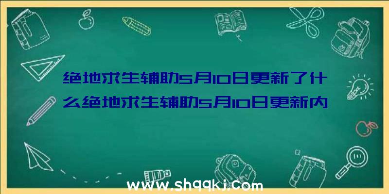 绝地求生辅助5月10日更新了什么绝地求生辅助5月10日更新内容汇