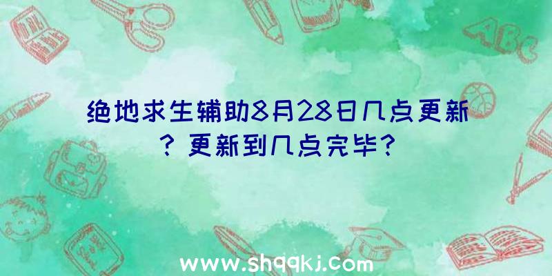 绝地求生辅助8月28日几点更新？更新到几点完毕？