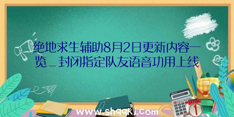 绝地求生辅助8月2日更新内容一览_封闭指定队友语音功用上线