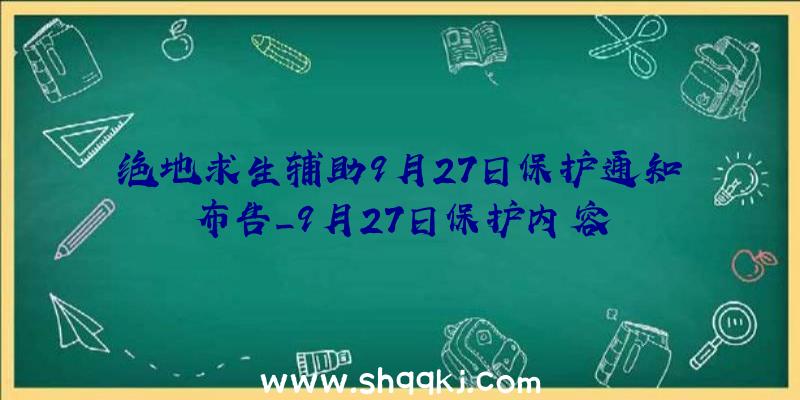 绝地求生辅助9月27日保护通知布告_9月27日保护内容