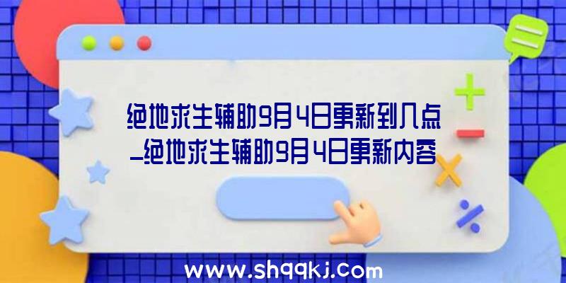 绝地求生辅助9月4日更新到几点_绝地求生辅助9月4日更新内容