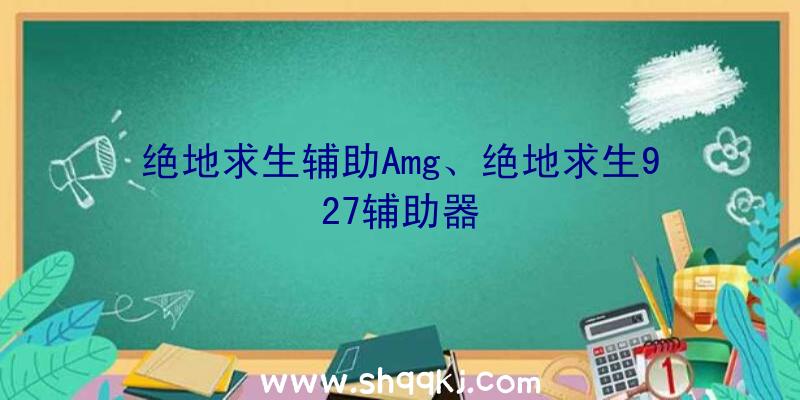 绝地求生辅助Amg、绝地求生927辅助器