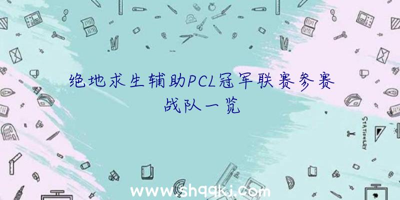 绝地求生辅助PCL冠军联赛参赛战队一览