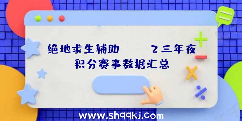 绝地求生辅助PCPIS2三年夜积分赛事数据汇总