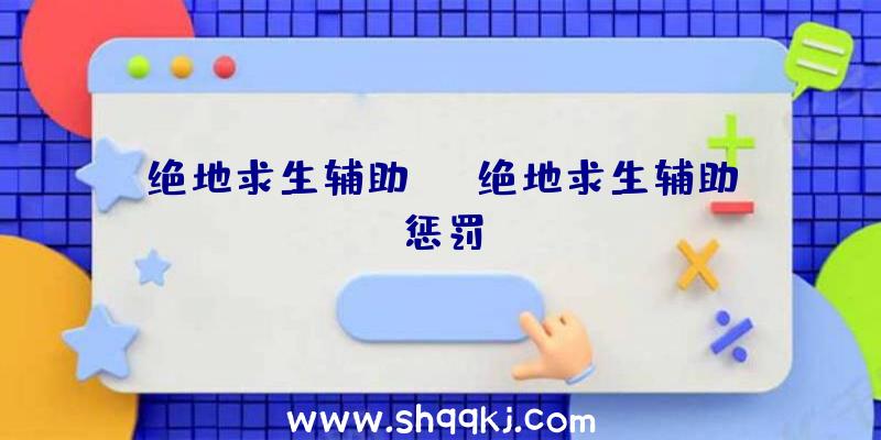 绝地求生辅助ez、绝地求生辅助惩罚